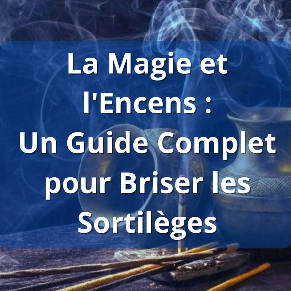 La Magie et l'Encens : Un Guide Complet pour Briser – Guide 2026