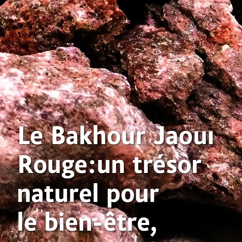 Le Bakhour Jaoui Rouge : un trésor naturel pour le bien-être, la respiration et les sens - nilabeautys.com