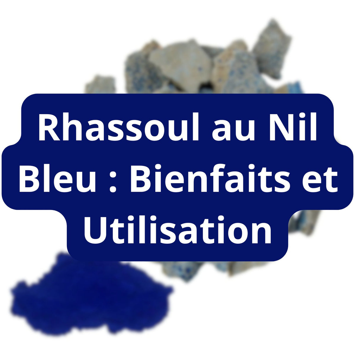 Les Merveilles du Rhassoul au Nil Bleu : Bienfaits – Guide 2026