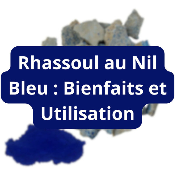 Les Merveilles du Rhassoul au Nil Bleu : Bienfaits – Guide 2026